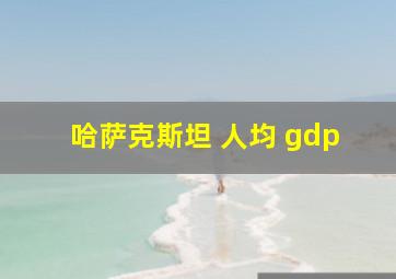 哈萨克斯坦 人均 gdp